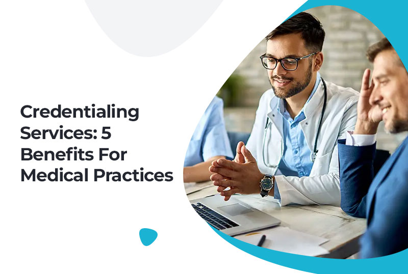 Credentialing Services: 5 Benefits For Medical Practices